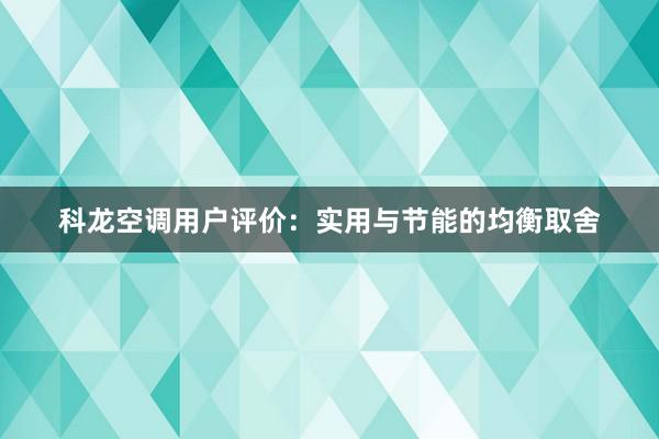 科龙空调用户评价：实用与节能的均衡取舍